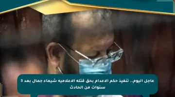 عاجل اليوم.. تنفيذ حكم الإعدام بحق قتلة الإعلامية شيماء جمال بعد 3 سنوات من الحادث